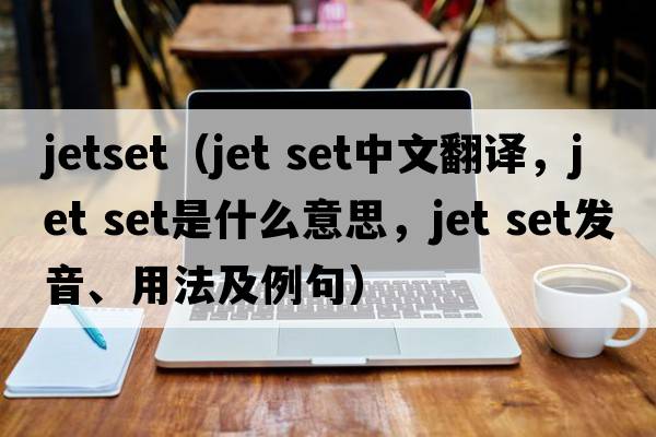jetset（jet set中文翻譯，jet set是什么意思，jet set發(fā)音、用法及例句）