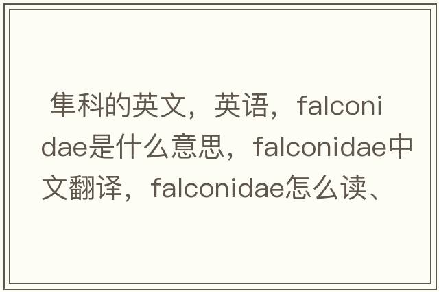  隼科的英文，英語(yǔ)，Falconidae是什么意思，Falconidae中文翻譯，Falconidae怎么讀、發(fā)音、用法及例句