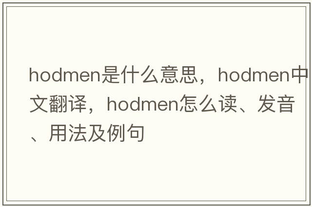 hodmen是什么意思，hodmen中文翻譯，hodmen怎么讀、發(fā)音、用法及例句