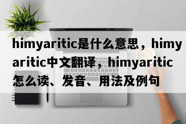 Himyaritic是什么意思，Himyaritic中文翻譯，Himyaritic怎么讀、發(fā)音、用法及例句