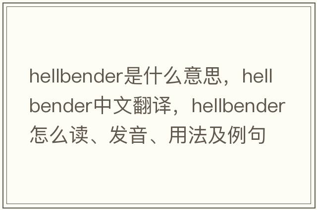 hellbender是什么意思，hellbender中文翻譯，hellbender怎么讀、發(fā)音、用法及例句