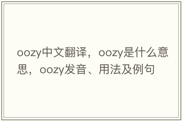oozy中文翻譯，oozy是什么意思，oozy發(fā)音、用法及例句