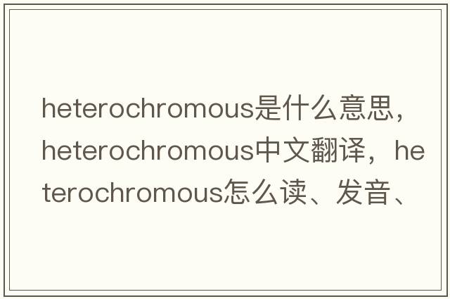 heterochromous是什么意思，heterochromous中文翻譯，heterochromous怎么讀、發(fā)音、用法及例句
