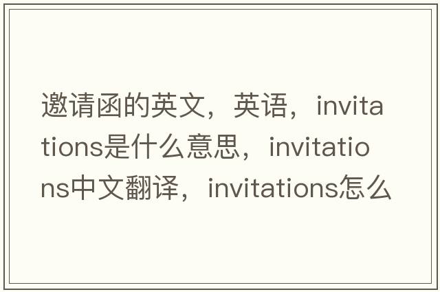 邀請函的英文，英語(yǔ)，invitations是什么意思，invitations中文翻譯，invitations怎么讀、發(fā)音、用法及例句