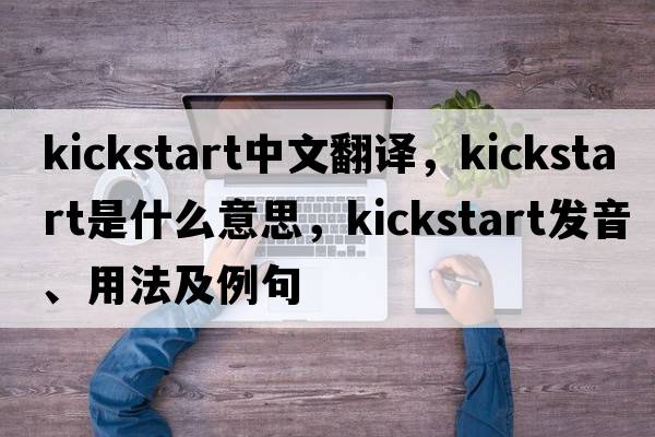 kickstart中文翻譯，kickstart是什么意思，kickstart發(fā)音、用法及例句