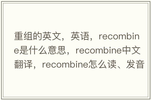 重組的英文，英語(yǔ)，recombine是什么意思，recombine中文翻譯，recombine怎么讀、發(fā)音、用法及例句