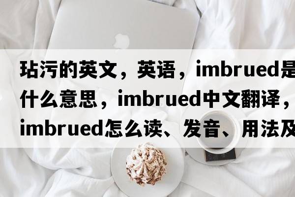 玷污的英文，英語(yǔ)，imbrued是什么意思，imbrued中文翻譯，imbrued怎么讀、發(fā)音、用法及例句