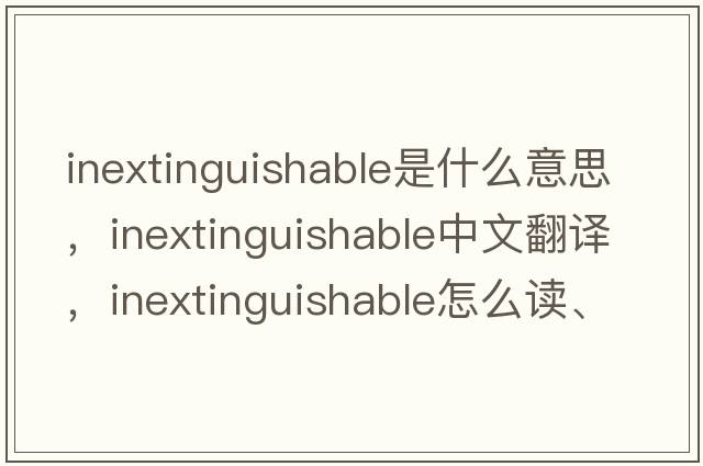 inextinguishable是什么意思，inextinguishable中文翻譯，inextinguishable怎么讀、發(fā)音、用法及例句