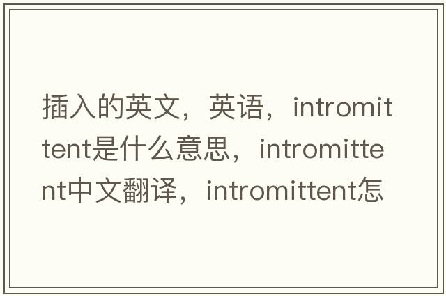 插入的英文，英語(yǔ)，intromittent是什么意思，intromittent中文翻譯，intromittent怎么讀、發(fā)音、用法及例句
