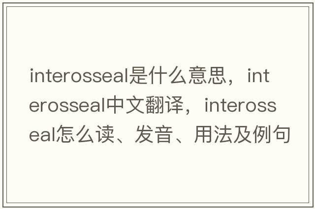 interosseal是什么意思，interosseal中文翻譯，interosseal怎么讀、發(fā)音、用法及例句