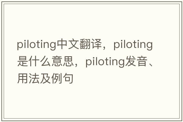 piloting中文翻譯，piloting是什么意思，piloting發(fā)音、用法及例句