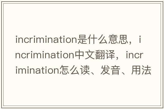 incrimination是什么意思，incrimination中文翻譯，incrimination怎么讀、發(fā)音、用法及例句