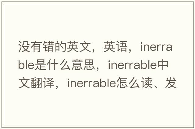 沒(méi)有錯的英文，英語(yǔ)，inerrable是什么意思，inerrable中文翻譯，inerrable怎么讀、發(fā)音、用法及例句