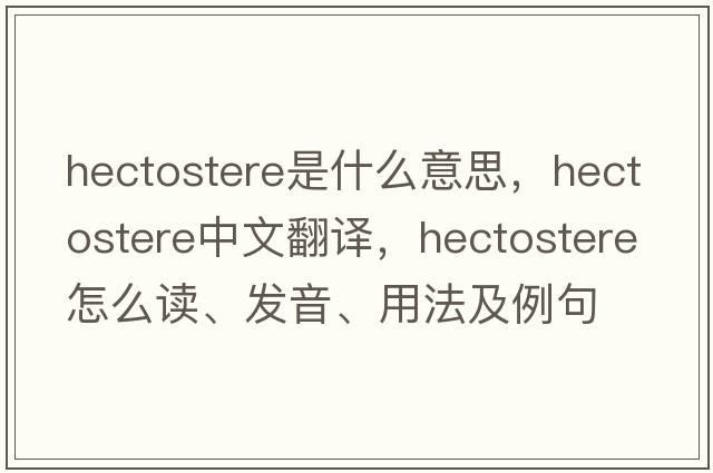 hectostere是什么意思，hectostere中文翻譯，hectostere怎么讀、發(fā)音、用法及例句