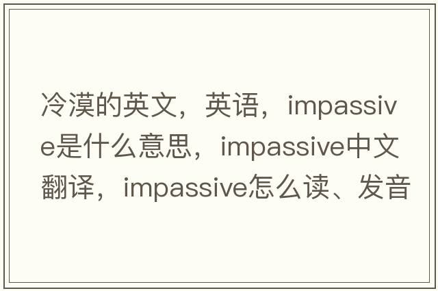 冷漠的英文，英語(yǔ)，impassive是什么意思，impassive中文翻譯，impassive怎么讀、發(fā)音、用法及例句