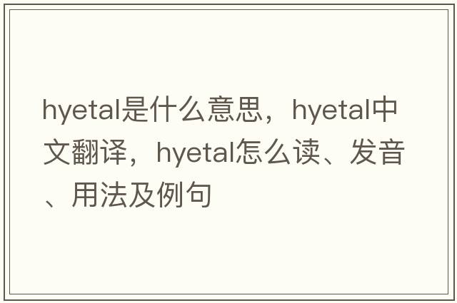 hyetal是什么意思，hyetal中文翻譯，hyetal怎么讀、發(fā)音、用法及例句