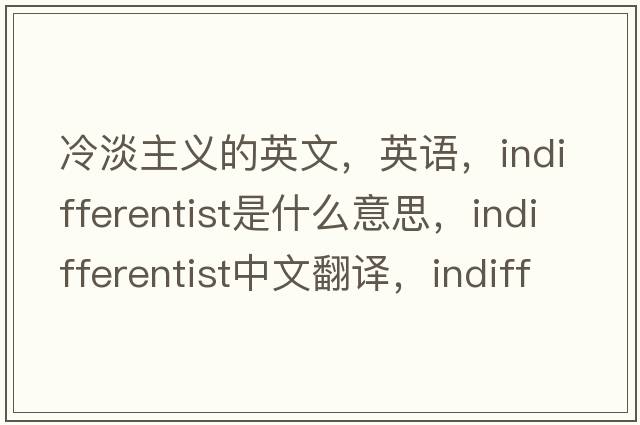 冷淡主義的英文，英語(yǔ)，indifferentist是什么意思，indifferentist中文翻譯，indifferentist怎么讀、發(fā)音、用法及例句