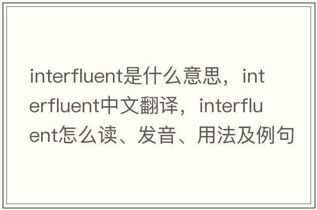 interfluent是什么意思，interfluent中文翻譯，interfluent怎么讀、發(fā)音、用法及例句