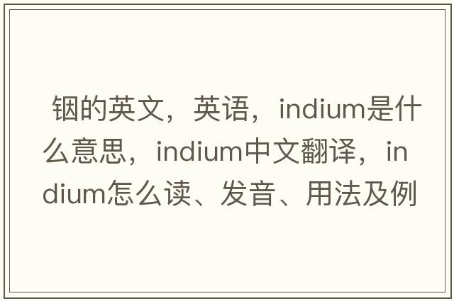  銦的英文，英語(yǔ)，indium是什么意思，indium中文翻譯，indium怎么讀、發(fā)音、用法及例句