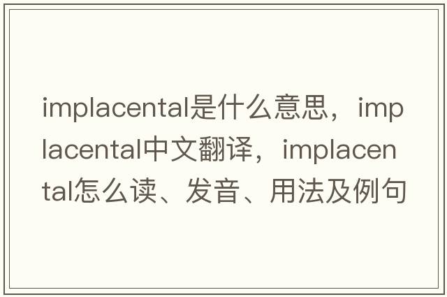 implacental是什么意思，implacental中文翻譯，implacental怎么讀、發(fā)音、用法及例句
