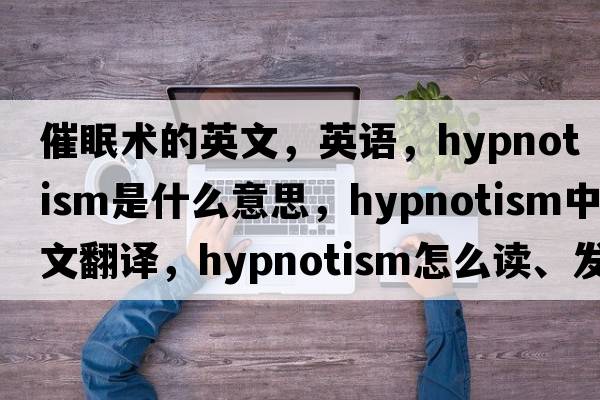 催眠術(shù)的英文，英語(yǔ)，hypnotism是什么意思，hypnotism中文翻譯，hypnotism怎么讀、發(fā)音、用法及例句