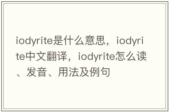 iodyrite是什么意思，iodyrite中文翻譯，iodyrite怎么讀、發(fā)音、用法及例句