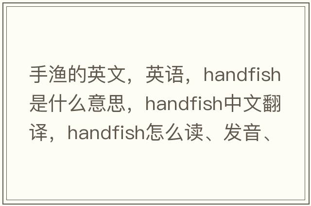 手漁的英文，英語(yǔ)，handfish是什么意思，handfish中文翻譯，handfish怎么讀、發(fā)音、用法及例句