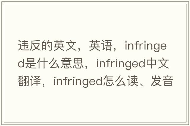 違反的英文，英語(yǔ)，infringed是什么意思，infringed中文翻譯，infringed怎么讀、發(fā)音、用法及例句