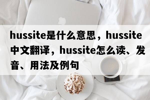 Hussite是什么意思，Hussite中文翻譯，Hussite怎么讀、發(fā)音、用法及例句