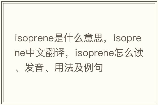 isoprene是什么意思，isoprene中文翻譯，isoprene怎么讀、發(fā)音、用法及例句