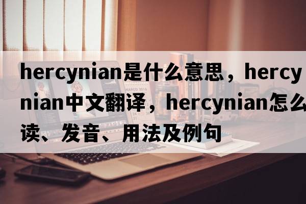 Hercynian是什么意思，Hercynian中文翻譯，Hercynian怎么讀、發(fā)音、用法及例句