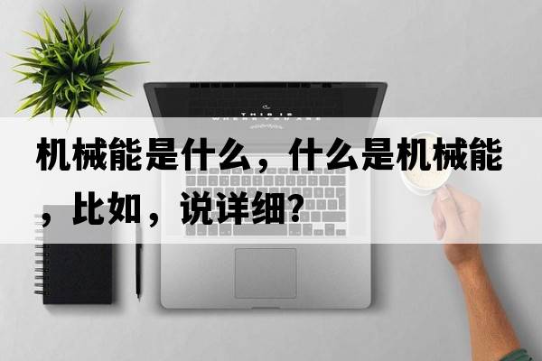 機械能是什么，什么是機械能，比如，說(shuō)詳細？