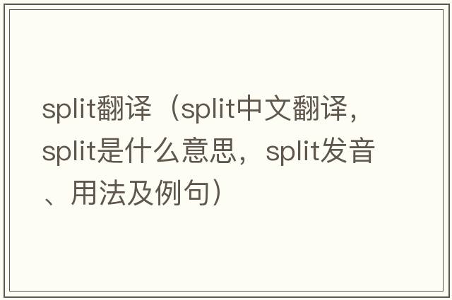 split翻譯（split中文翻譯，split是什么意思，split發(fā)音、用法及例句）