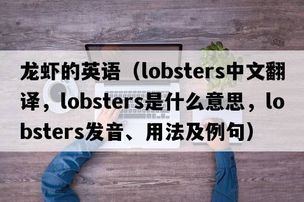 龍蝦的英語(yǔ)（lobsters中文翻譯，lobsters是什么意思，lobsters發(fā)音、用法及例句）