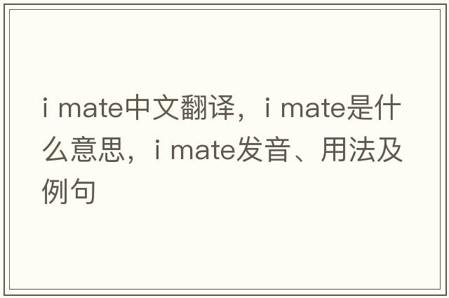 i mate中文翻譯，i mate是什么意思，i mate發(fā)音、用法及例句