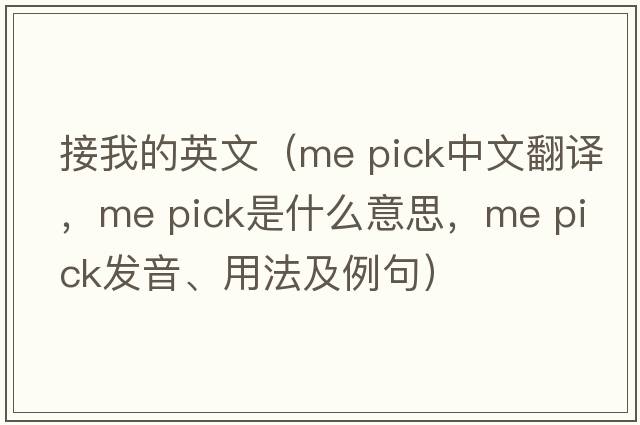 接我的英文（me pick中文翻譯，me pick是什么意思，me pick發(fā)音、用法及例句）