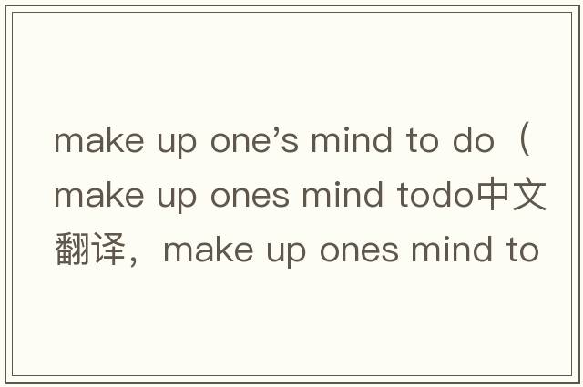 make up one's mind to do（make up ones mind todo中文翻譯，make up ones mind todo是什么意思，make up ones mi