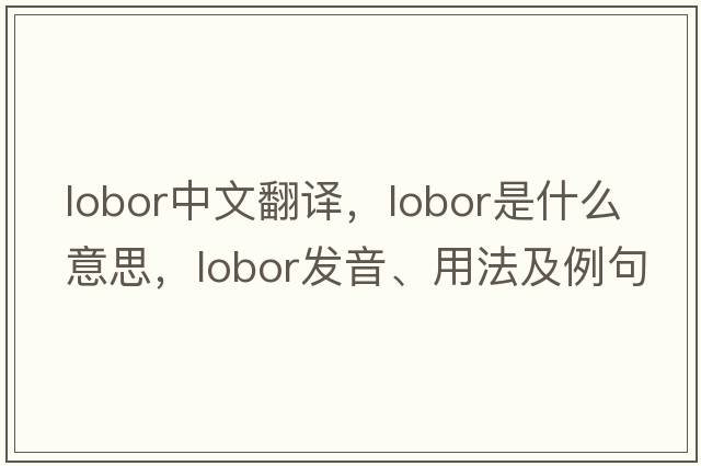 lobor中文翻譯，lobor是什么意思，lobor發(fā)音、用法及例句