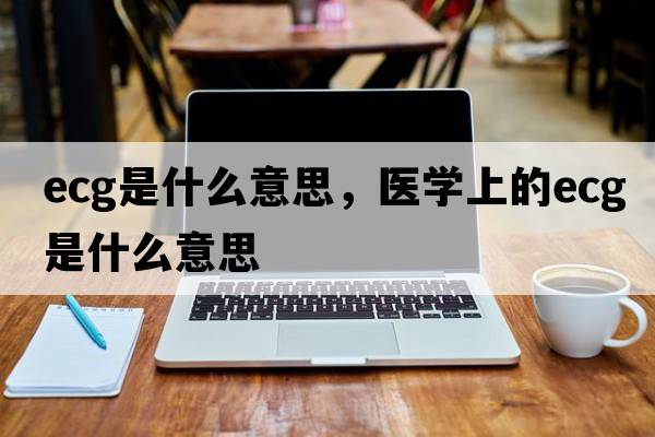 ecg是什么意思，醫學(xué)上的ecg是什么意思