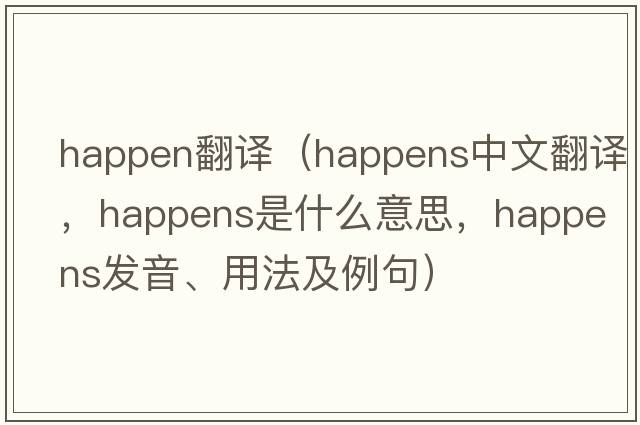 happen翻譯（happens中文翻譯，happens是什么意思，happens發(fā)音、用法及例句）