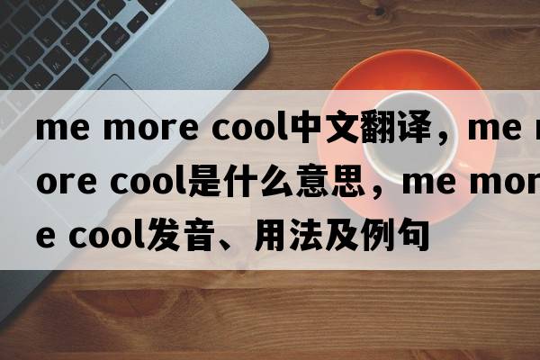 me more cool中文翻譯，me more cool是什么意思，me more cool發(fā)音、用法及例句