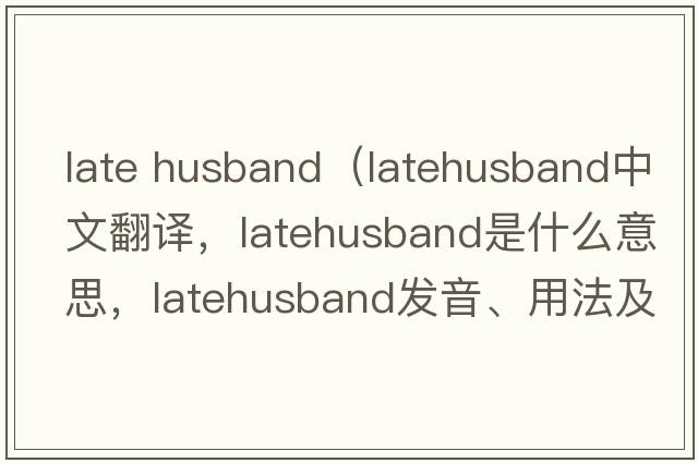 late husband（latehusband中文翻譯，latehusband是什么意思，latehusband發(fā)音、用法及例句）