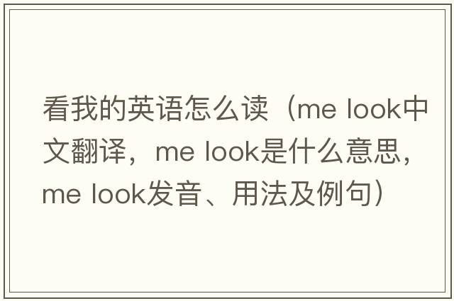 看我的英語(yǔ)怎么讀（me look中文翻譯，me look是什么意思，me look發(fā)音、用法及例句）
