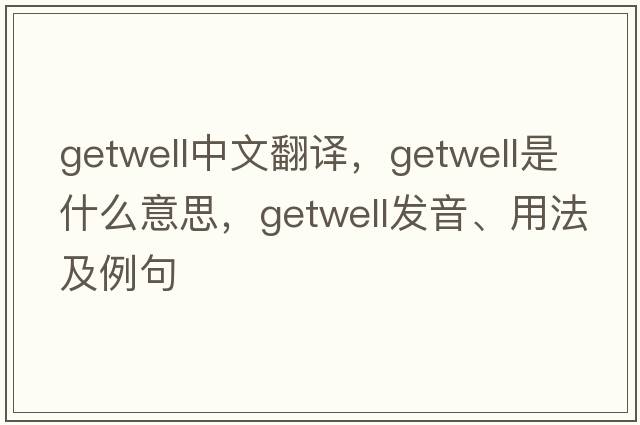 getwell中文翻譯，getwell是什么意思，getwell發(fā)音、用法及例句