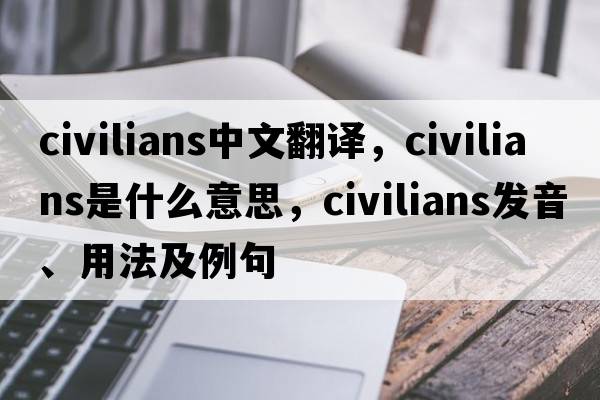 civilians中文翻譯，civilians是什么意思，civilians發(fā)音、用法及例句