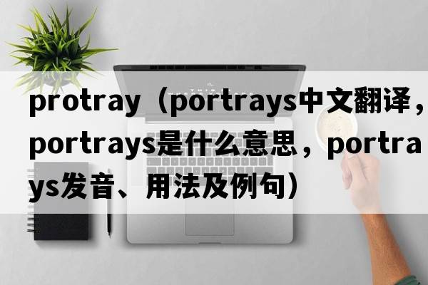 protray（portrays中文翻譯，portrays是什么意思，portrays發(fā)音、用法及例句）