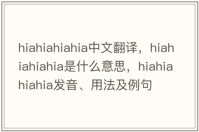 hiahiahiahia中文翻譯，hiahiahiahia是什么意思，hiahiahiahia發(fā)音、用法及例句