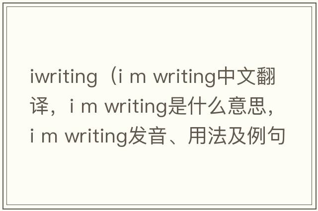 iwriting（i m writing中文翻譯，i m writing是什么意思，i m writing發(fā)音、用法及例句）