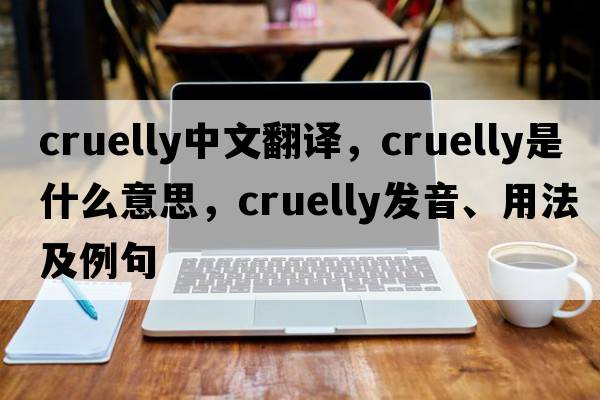 cruelly中文翻譯，cruelly是什么意思，cruelly發(fā)音、用法及例句