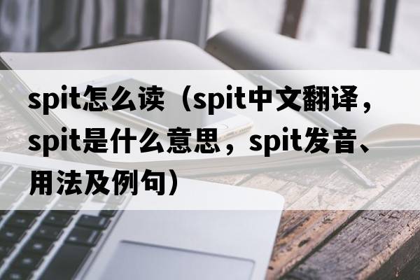 spit怎么讀（spit中文翻譯，spit是什么意思，spit發(fā)音、用法及例句）